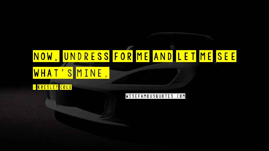 Kresley Cole Quotes: Now, undress for me and let me see what's mine.