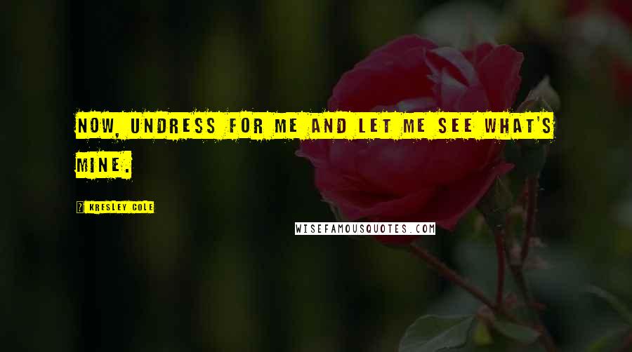 Kresley Cole Quotes: Now, undress for me and let me see what's mine.