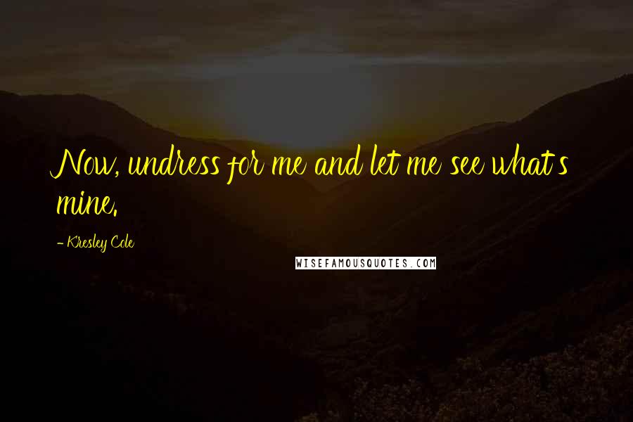 Kresley Cole Quotes: Now, undress for me and let me see what's mine.