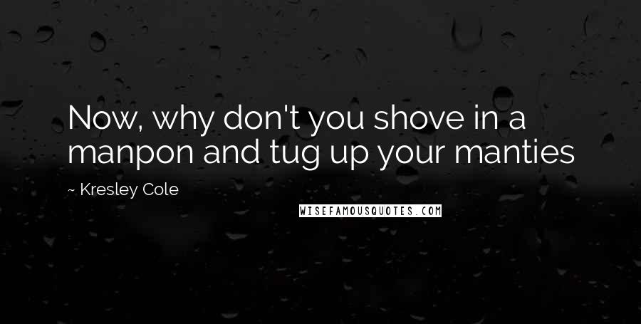 Kresley Cole Quotes: Now, why don't you shove in a manpon and tug up your manties