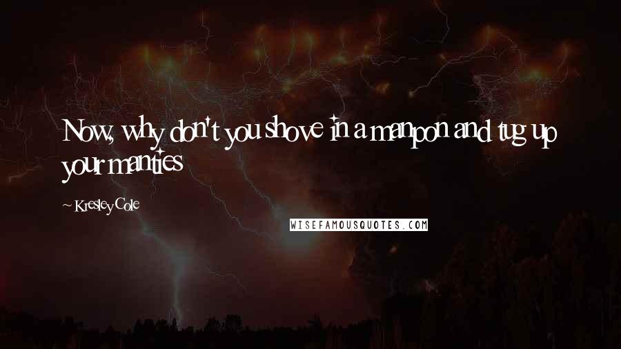 Kresley Cole Quotes: Now, why don't you shove in a manpon and tug up your manties