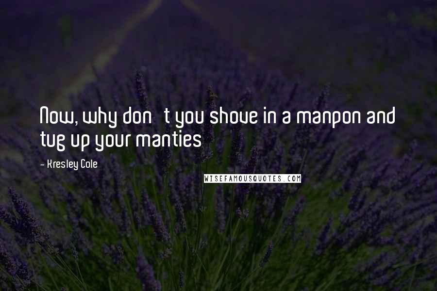 Kresley Cole Quotes: Now, why don't you shove in a manpon and tug up your manties