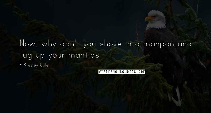 Kresley Cole Quotes: Now, why don't you shove in a manpon and tug up your manties