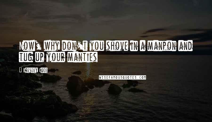 Kresley Cole Quotes: Now, why don't you shove in a manpon and tug up your manties