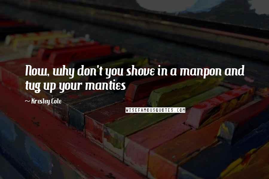 Kresley Cole Quotes: Now, why don't you shove in a manpon and tug up your manties