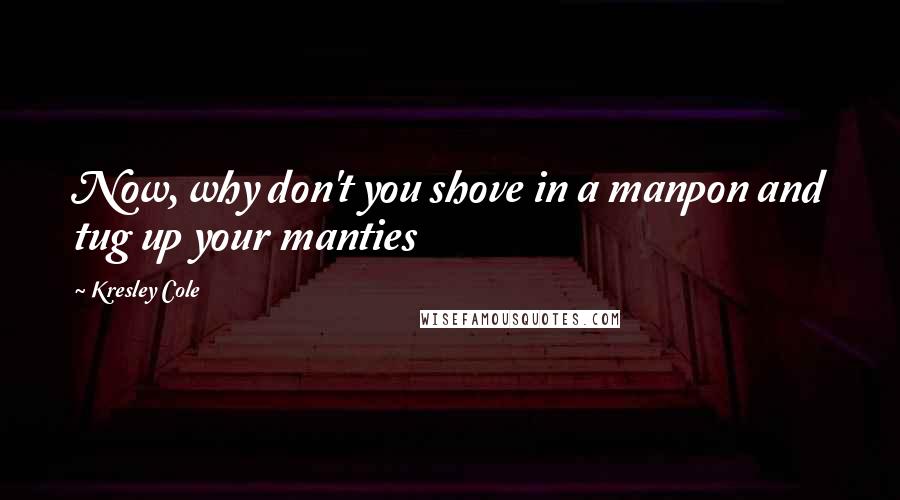 Kresley Cole Quotes: Now, why don't you shove in a manpon and tug up your manties