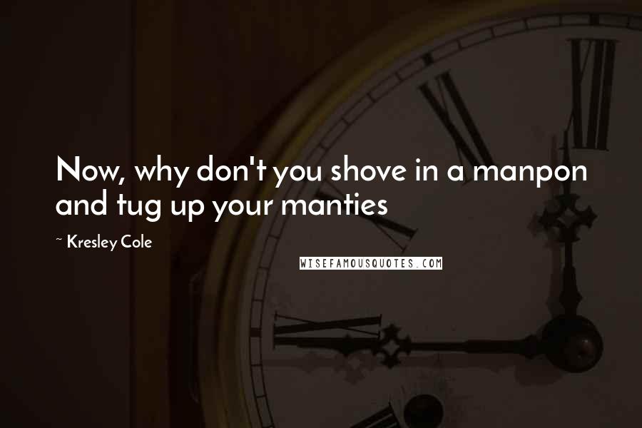 Kresley Cole Quotes: Now, why don't you shove in a manpon and tug up your manties
