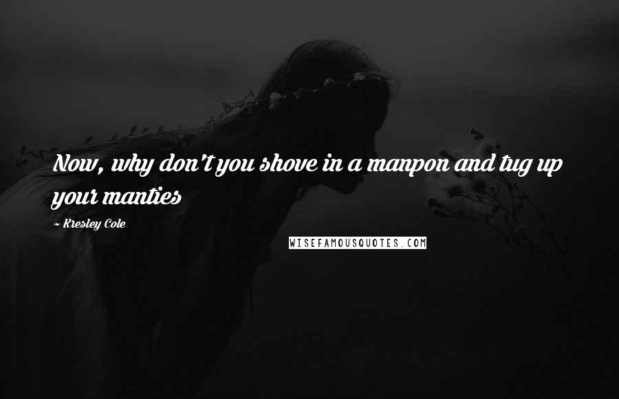 Kresley Cole Quotes: Now, why don't you shove in a manpon and tug up your manties