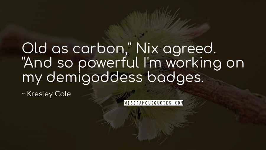 Kresley Cole Quotes: Old as carbon," Nix agreed. "And so powerful I'm working on my demigoddess badges.