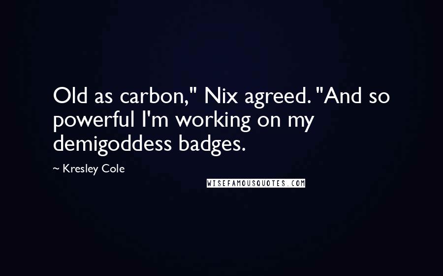 Kresley Cole Quotes: Old as carbon," Nix agreed. "And so powerful I'm working on my demigoddess badges.