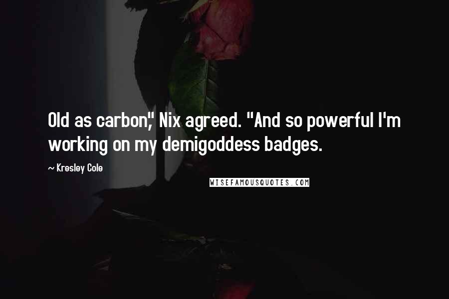 Kresley Cole Quotes: Old as carbon," Nix agreed. "And so powerful I'm working on my demigoddess badges.