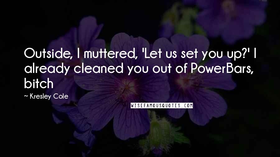 Kresley Cole Quotes: Outside, I muttered, 'Let us set you up?' I already cleaned you out of PowerBars, bitch