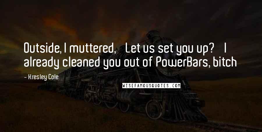 Kresley Cole Quotes: Outside, I muttered, 'Let us set you up?' I already cleaned you out of PowerBars, bitch