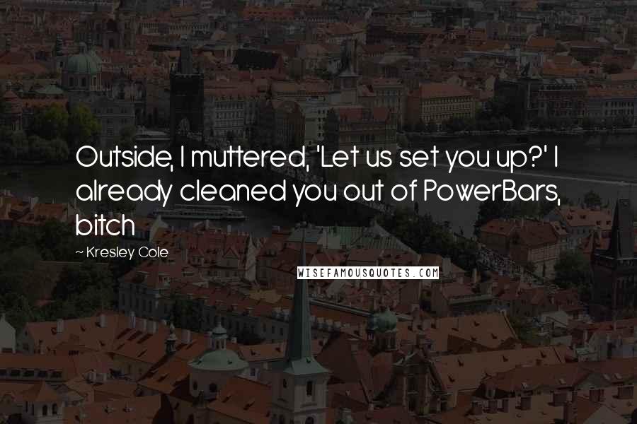 Kresley Cole Quotes: Outside, I muttered, 'Let us set you up?' I already cleaned you out of PowerBars, bitch