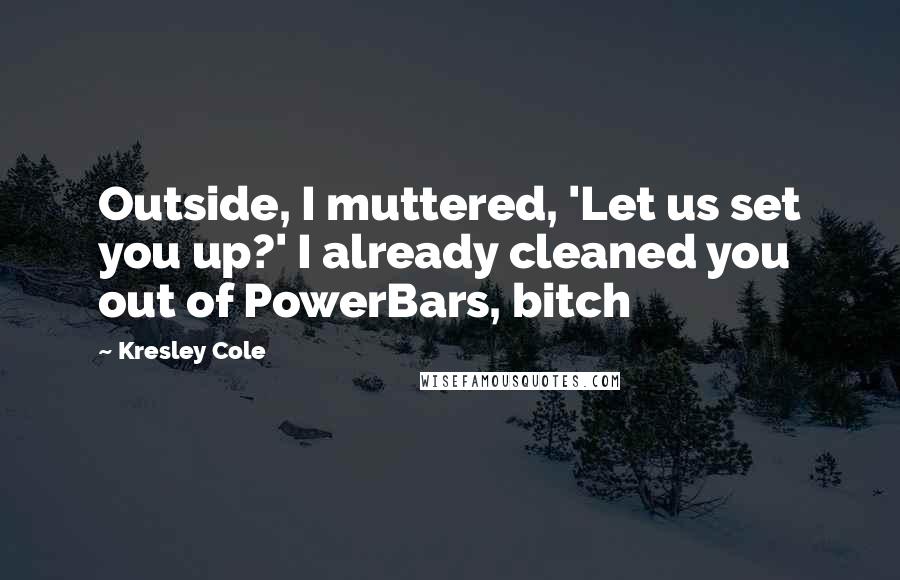 Kresley Cole Quotes: Outside, I muttered, 'Let us set you up?' I already cleaned you out of PowerBars, bitch