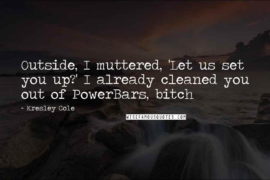 Kresley Cole Quotes: Outside, I muttered, 'Let us set you up?' I already cleaned you out of PowerBars, bitch