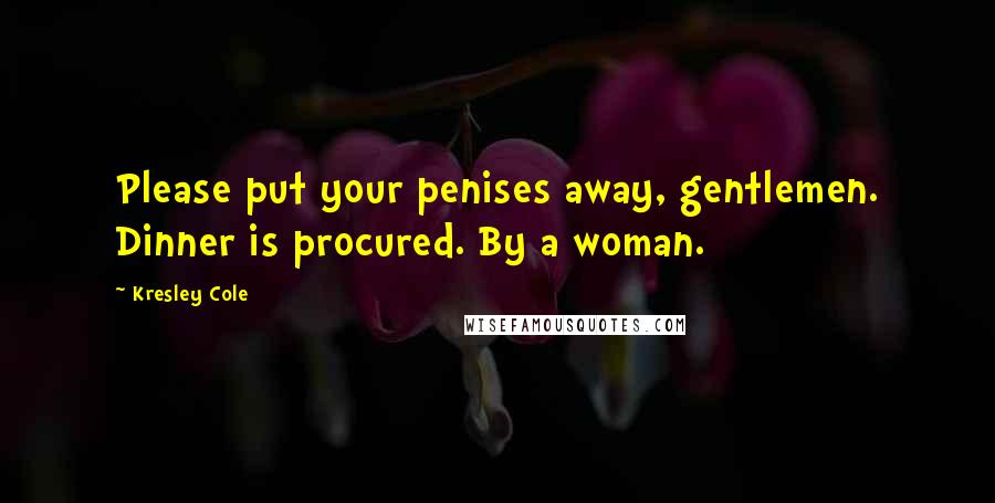 Kresley Cole Quotes: Please put your penises away, gentlemen. Dinner is procured. By a woman.