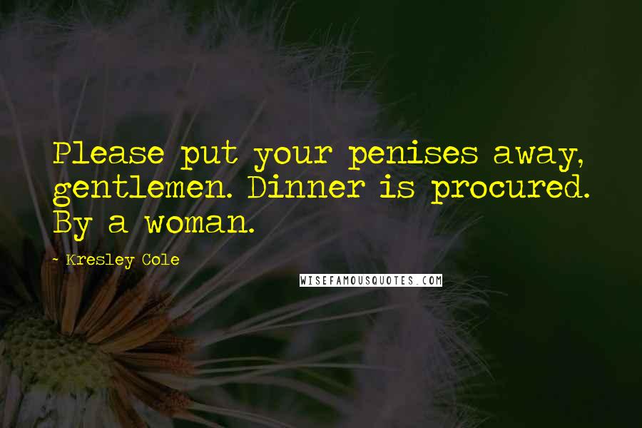 Kresley Cole Quotes: Please put your penises away, gentlemen. Dinner is procured. By a woman.