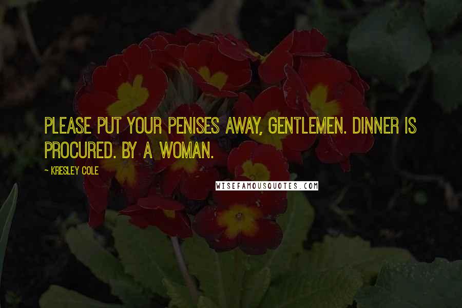 Kresley Cole Quotes: Please put your penises away, gentlemen. Dinner is procured. By a woman.