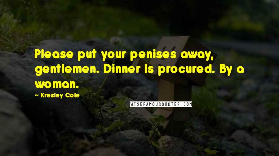 Kresley Cole Quotes: Please put your penises away, gentlemen. Dinner is procured. By a woman.