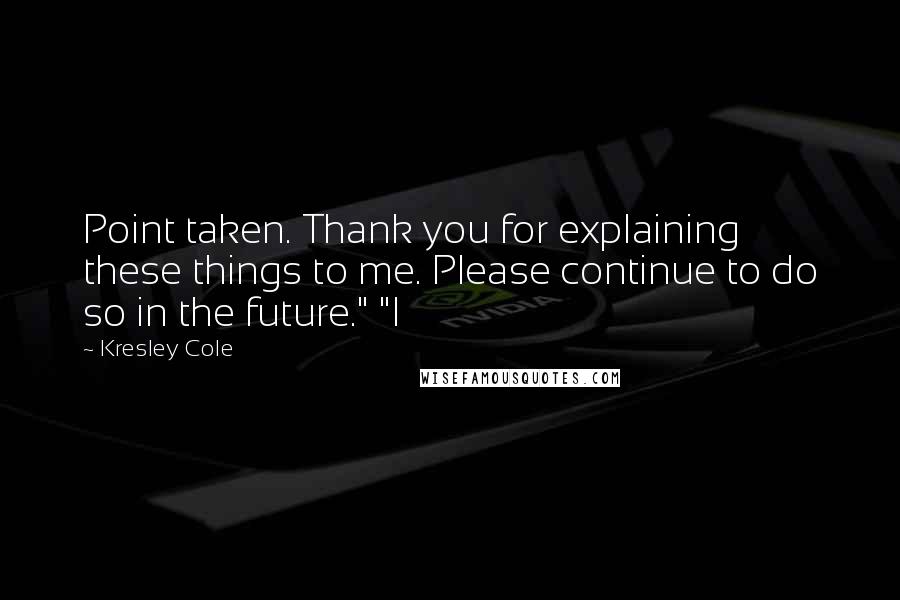 Kresley Cole Quotes: Point taken. Thank you for explaining these things to me. Please continue to do so in the future." "I