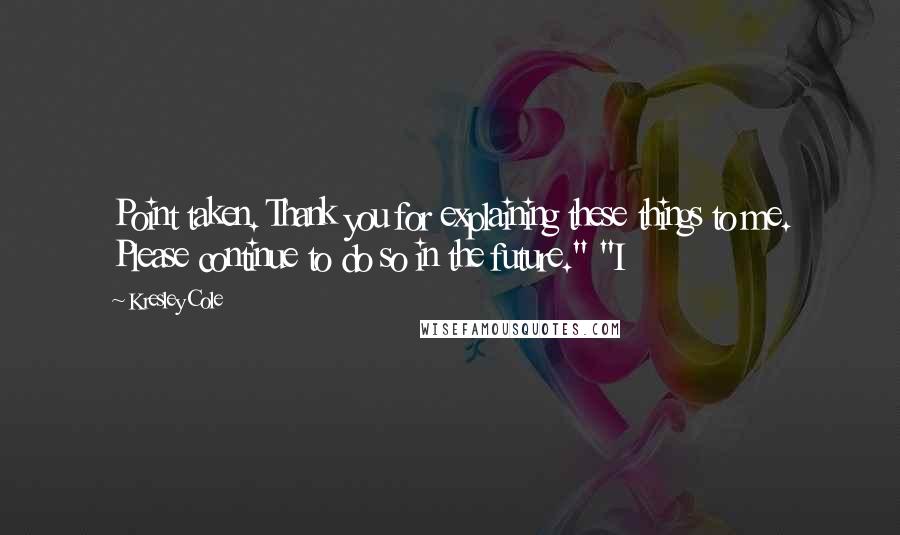 Kresley Cole Quotes: Point taken. Thank you for explaining these things to me. Please continue to do so in the future." "I