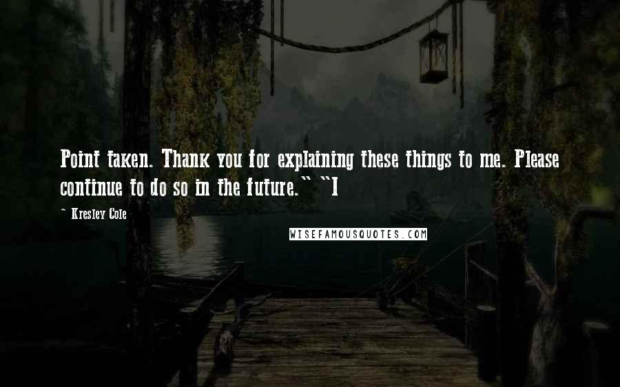 Kresley Cole Quotes: Point taken. Thank you for explaining these things to me. Please continue to do so in the future." "I