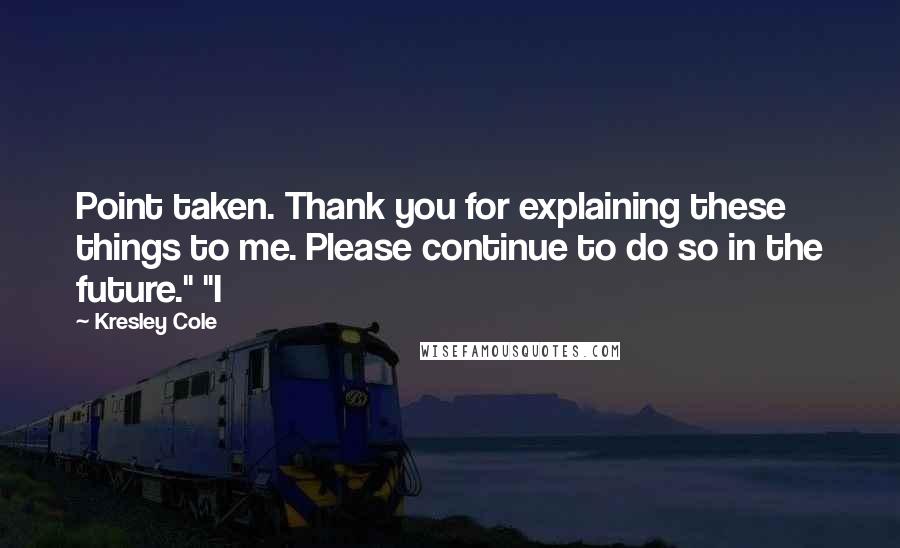 Kresley Cole Quotes: Point taken. Thank you for explaining these things to me. Please continue to do so in the future." "I