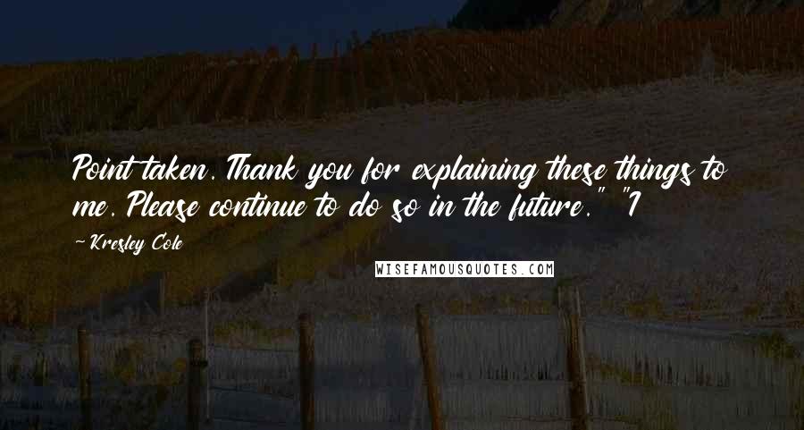 Kresley Cole Quotes: Point taken. Thank you for explaining these things to me. Please continue to do so in the future." "I