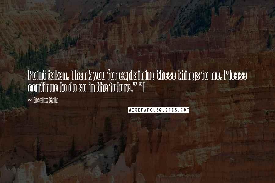 Kresley Cole Quotes: Point taken. Thank you for explaining these things to me. Please continue to do so in the future." "I