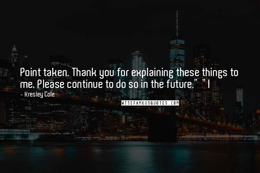 Kresley Cole Quotes: Point taken. Thank you for explaining these things to me. Please continue to do so in the future." "I