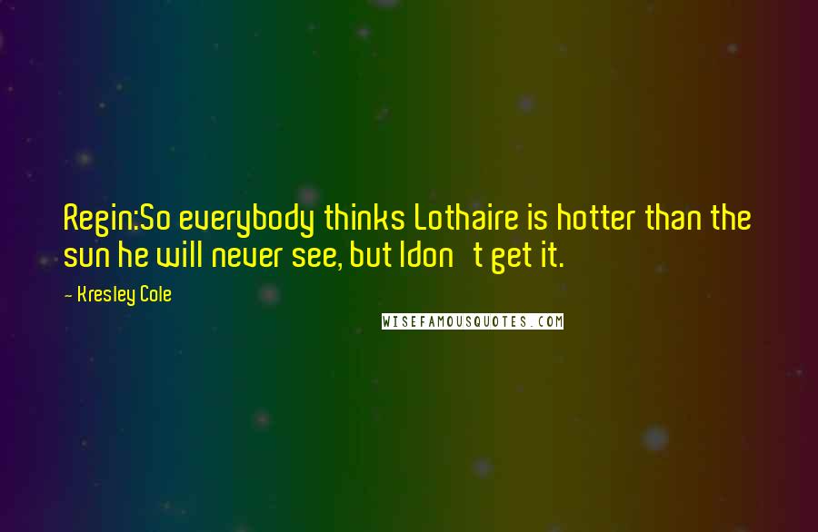 Kresley Cole Quotes: Regin:So everybody thinks Lothaire is hotter than the sun he will never see, but Idon't get it.