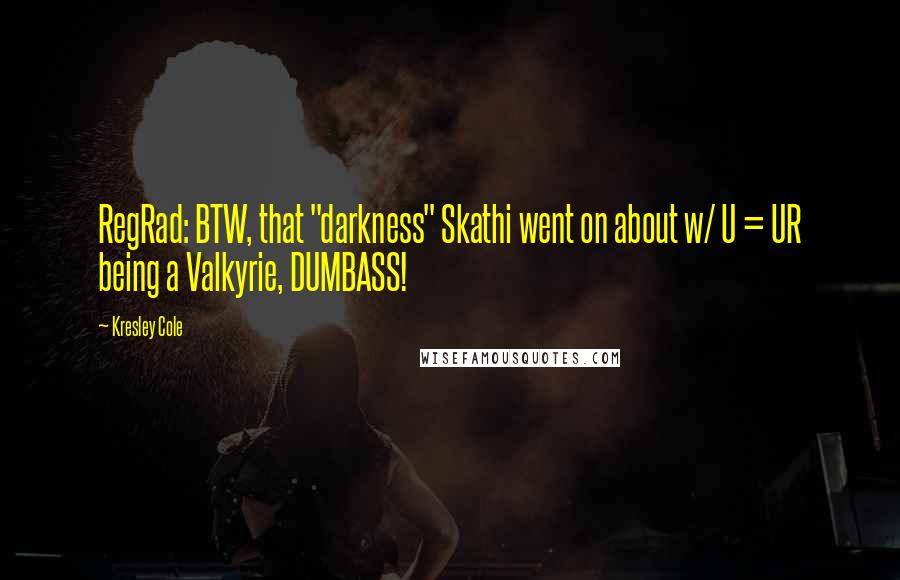 Kresley Cole Quotes: RegRad: BTW, that "darkness" Skathi went on about w/ U = UR being a Valkyrie, DUMBASS!