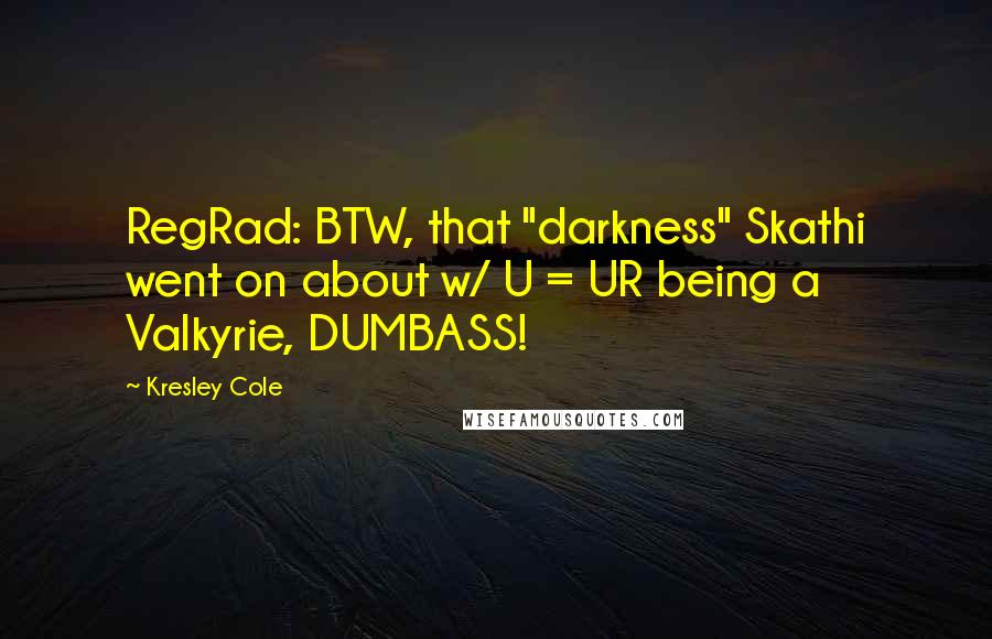 Kresley Cole Quotes: RegRad: BTW, that "darkness" Skathi went on about w/ U = UR being a Valkyrie, DUMBASS!