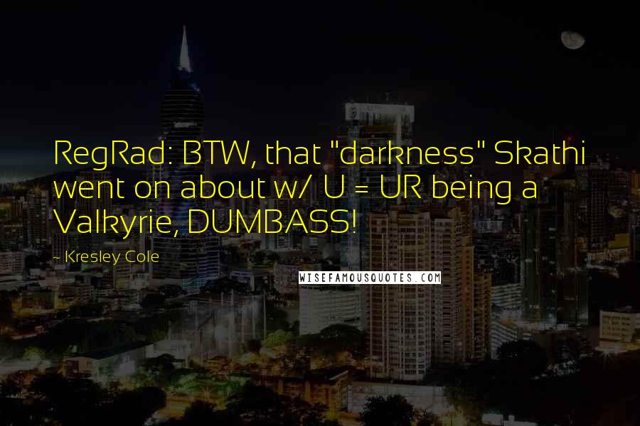 Kresley Cole Quotes: RegRad: BTW, that "darkness" Skathi went on about w/ U = UR being a Valkyrie, DUMBASS!