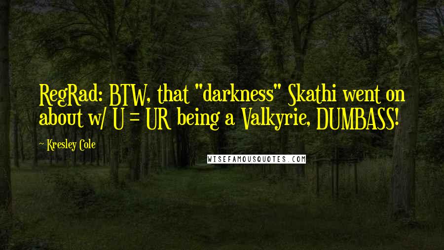 Kresley Cole Quotes: RegRad: BTW, that "darkness" Skathi went on about w/ U = UR being a Valkyrie, DUMBASS!