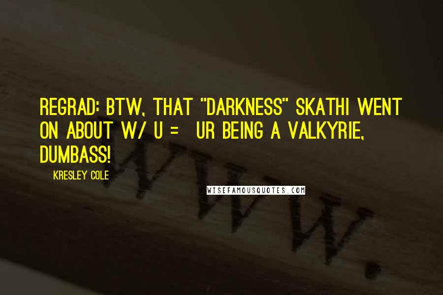 Kresley Cole Quotes: RegRad: BTW, that "darkness" Skathi went on about w/ U = UR being a Valkyrie, DUMBASS!