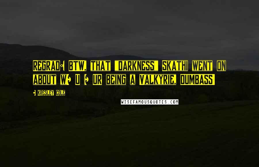 Kresley Cole Quotes: RegRad: BTW, that "darkness" Skathi went on about w/ U = UR being a Valkyrie, DUMBASS!