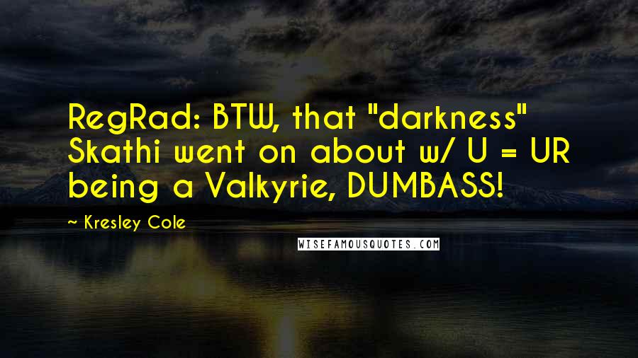 Kresley Cole Quotes: RegRad: BTW, that "darkness" Skathi went on about w/ U = UR being a Valkyrie, DUMBASS!