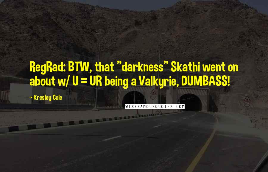 Kresley Cole Quotes: RegRad: BTW, that "darkness" Skathi went on about w/ U = UR being a Valkyrie, DUMBASS!