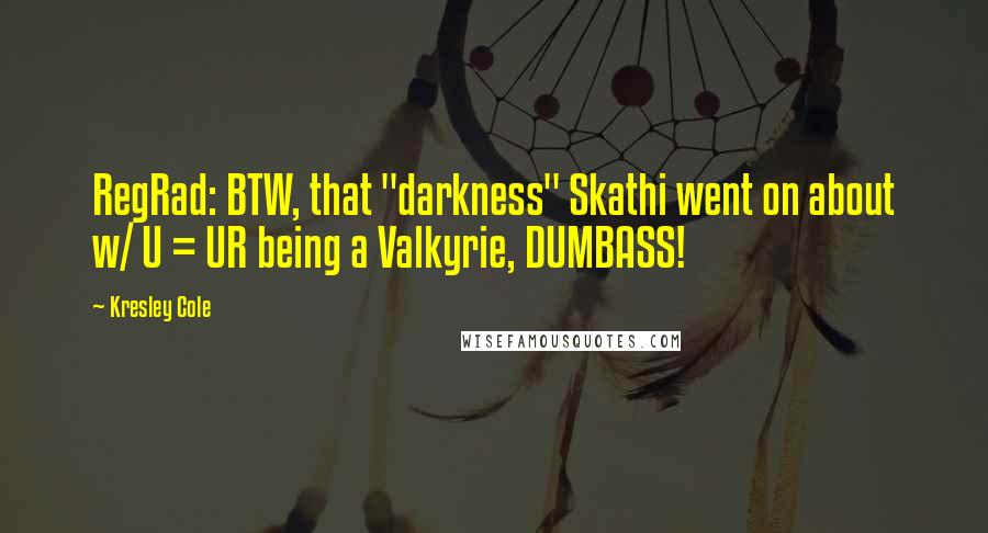 Kresley Cole Quotes: RegRad: BTW, that "darkness" Skathi went on about w/ U = UR being a Valkyrie, DUMBASS!