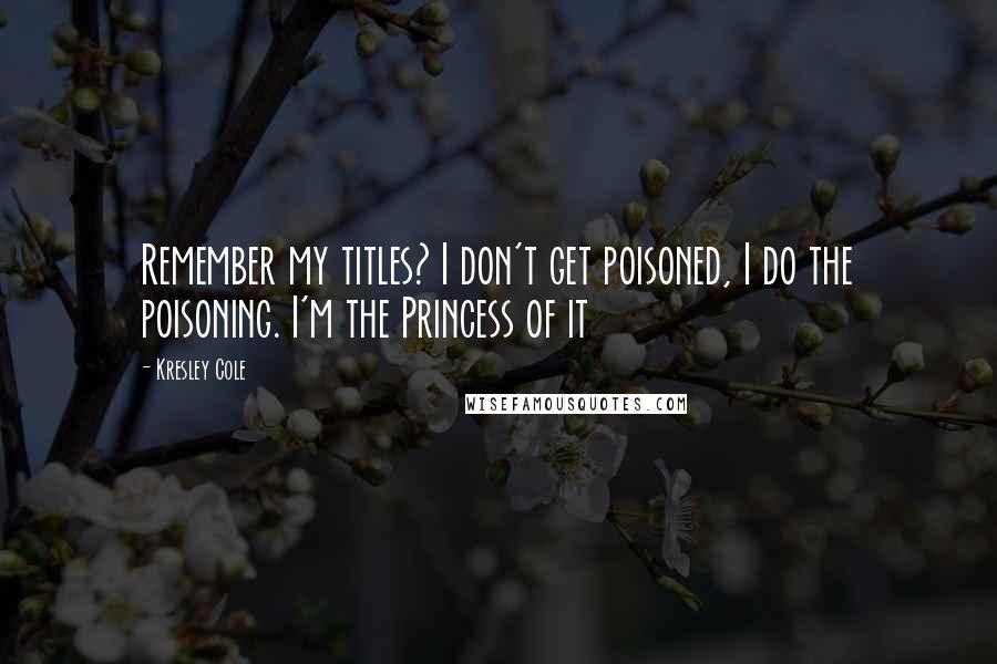 Kresley Cole Quotes: Remember my titles? I don't get poisoned, I do the poisoning. I'm the Princess of it