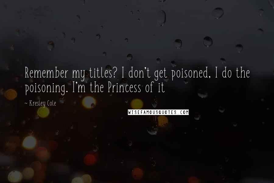 Kresley Cole Quotes: Remember my titles? I don't get poisoned, I do the poisoning. I'm the Princess of it