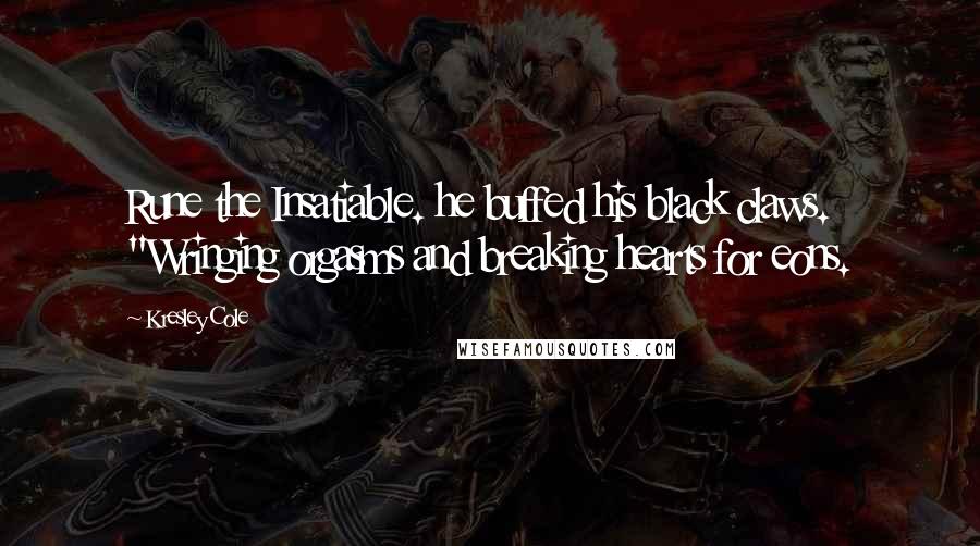 Kresley Cole Quotes: Rune the Insatiable. he buffed his black claws. "Wringing orgasms and breaking hearts for eons.