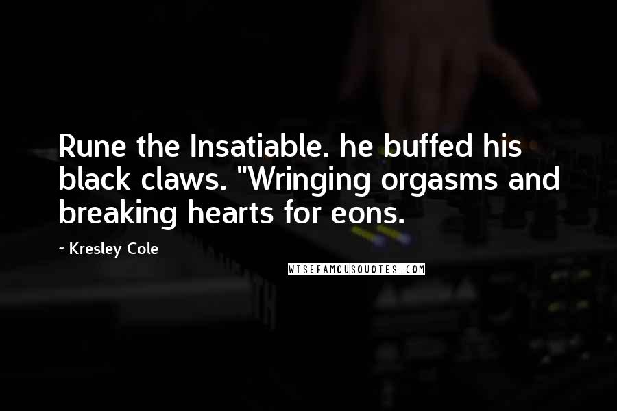 Kresley Cole Quotes: Rune the Insatiable. he buffed his black claws. "Wringing orgasms and breaking hearts for eons.