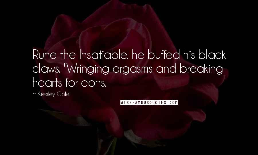 Kresley Cole Quotes: Rune the Insatiable. he buffed his black claws. "Wringing orgasms and breaking hearts for eons.