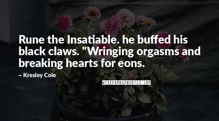 Kresley Cole Quotes: Rune the Insatiable. he buffed his black claws. "Wringing orgasms and breaking hearts for eons.