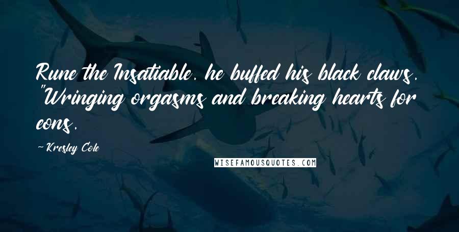 Kresley Cole Quotes: Rune the Insatiable. he buffed his black claws. "Wringing orgasms and breaking hearts for eons.
