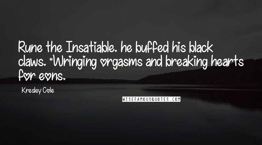 Kresley Cole Quotes: Rune the Insatiable. he buffed his black claws. "Wringing orgasms and breaking hearts for eons.