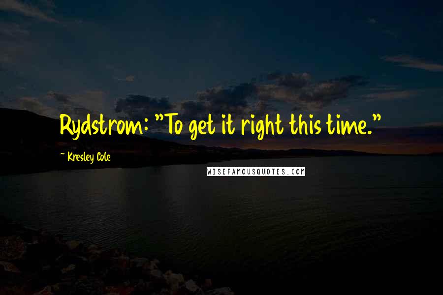 Kresley Cole Quotes: Rydstrom: "To get it right this time."